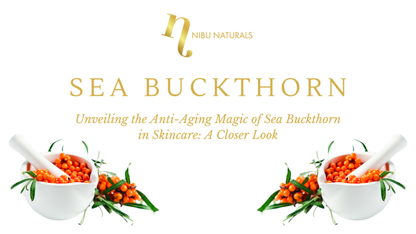 Unveiling the Anti-Aging Magic of Sea Buckthorn in Skincare: A Closer Look